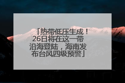 热带低压生成！26日将在这一带沿海登陆，海南发布台风四级预警