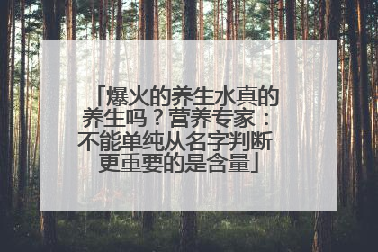 爆火的养生水真的养生吗？营养专家：不能单纯从名字判断 更重要的是含量
