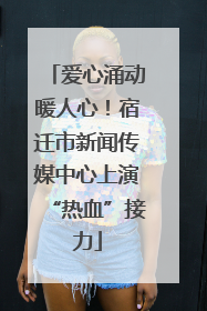 爱心涌动暖人心！宿迁市新闻传媒中心上演“热血”接力