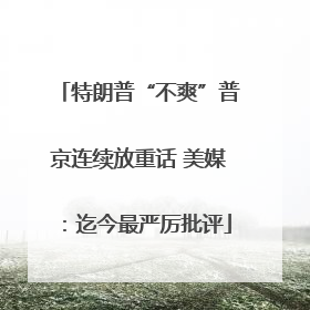 特朗普“不爽”普京连续放重话 美媒：迄今最严厉批评