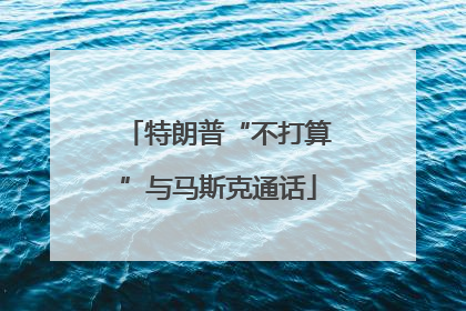 特朗普“不打算”与马斯克通话