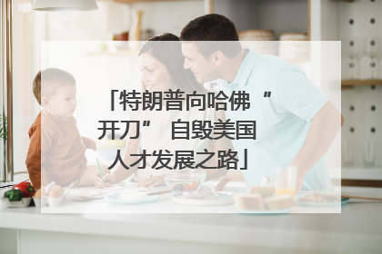 特朗普向哈佛“开刀” 自毁美国人才发展之路