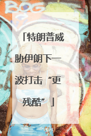 特朗普威胁伊朗下一波打击“更残酷”