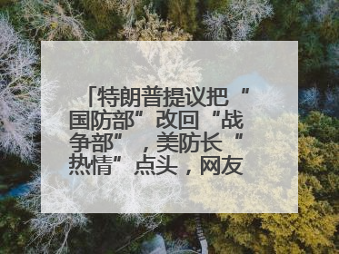 特朗普提议把“国防部”改回“战争部”，美防长“热情”点头，网友吵翻了