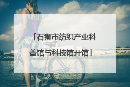 石狮市纺织产业科普馆与科技馆开馆