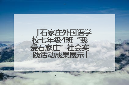 石家庄外国语学校七年级4班“我爱石家庄”社会实践活动成果展示