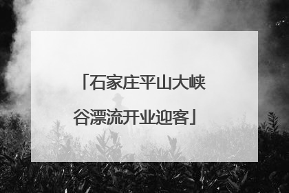 石家庄平山大峡谷漂流开业迎客
