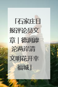石家庄日报评论员文章｜德润滹沱两岸清 文明花开幸福城