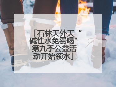 石林天外天“碱性水免费喝” 第九季公益活动开始领水