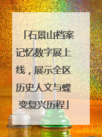 石景山档案记忆数字展上线，展示全区历史人文与蝶变复兴历程