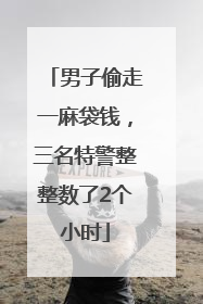 男子偷走一麻袋钱，三名特警整整数了2个小时