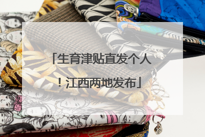生育津贴直发个人！江西两地发布