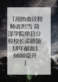 用热血诠释师者担当 菏泽学院单县分校校长孟德领18年献血13600毫升