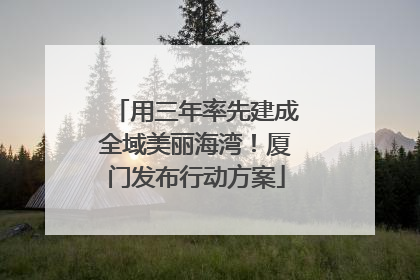 用三年率先建成全域美丽海湾！厦门发布行动方案