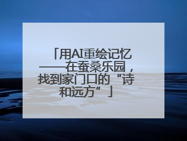 用AI重绘记忆——在蚕桑乐园，找到家门口的“诗和远方”