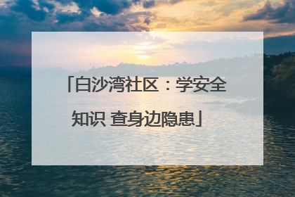 白沙湾社区：学安全知识 查身边隐患