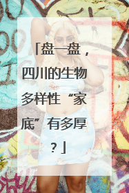盘一盘，四川的生物多样性“家底”有多厚？
