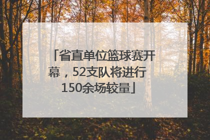 省直单位篮球赛开幕，52支队将进行150余场较量