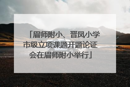 眉师附小、晋凤小学市级立项课题开题论证会在眉师附小举行
