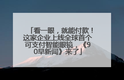 看一眼，就能付款！这家企业上线全球首个可支付智能眼镜，《90早新闻》来了