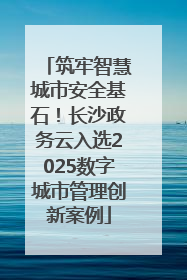 筑牢智慧城市安全基石！长沙政务云入选2025数字城市管理创新案例