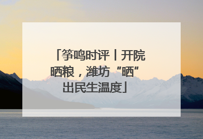 筝鸣时评丨开院晒粮，潍坊“晒”出民生温度