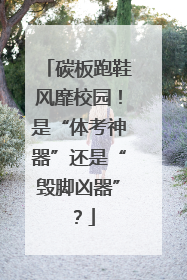 碳板跑鞋风靡校园！是“体考神器”还是“毁脚凶器”？