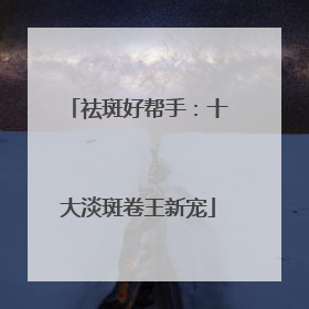 祛斑好帮手：十大淡斑卷王新宠
