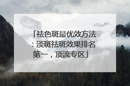 祛色斑最优效方法：淡斑祛斑效果排名第一，顶流专区