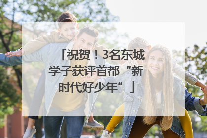 祝贺！3名东城学子获评首都“新时代好少年”