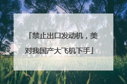 禁止出口发动机，美对我国产大飞机下手