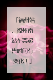 福州站、福州南站车票起售时间有变化！