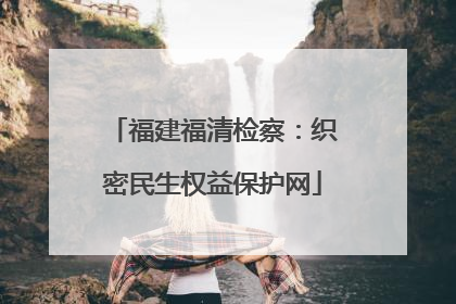 福建福清检察：织密民生权益保护网