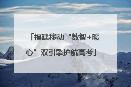 福建移动“数智+暖心”双引擎护航高考