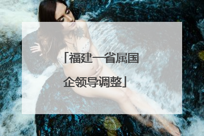 福建一省属国企领导调整