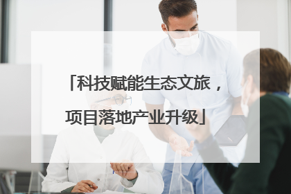 科技赋能生态文旅，项目落地产业升级