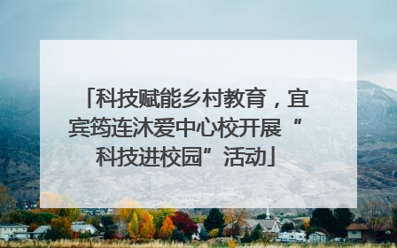 科技赋能乡村教育，宜宾筠连沐爱中心校开展“科技进校园”活动