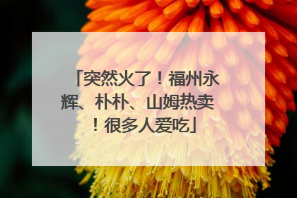 突然火了！福州永辉、朴朴、山姆热卖！很多人爱吃
