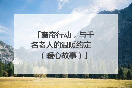 窗帘行动，与千名老人的温暖约定（暖心故事）