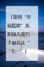 童创“幸福糕歌”龙阳镇儿童巧手献礼庆“七一”