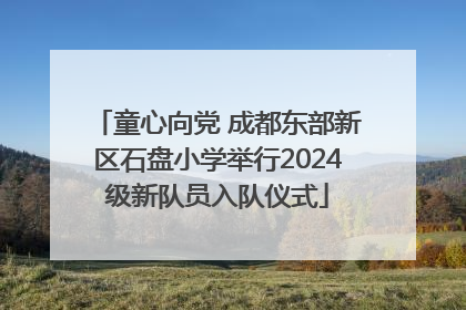童心向党 成都东部新区石盘小学举行2024级新队员入队仪式