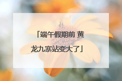 端午假期前 黄龙九寨站变大了