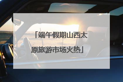 端午假期山西太原旅游市场火热
