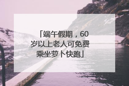端午假期，60岁以上老人可免费乘坐萝卜快跑