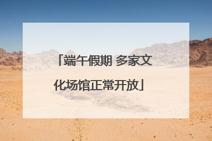 端午假期 多家文化场馆正常开放