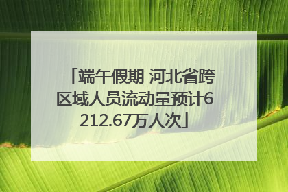端午假期 河北省跨区域人员流动量预计6212.67万人次