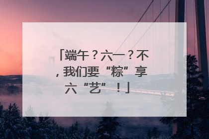 端午？六一？不，我们要“粽”享六“艺”！