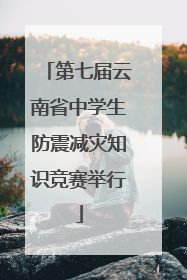 第七届云南省中学生防震减灾知识竞赛举行