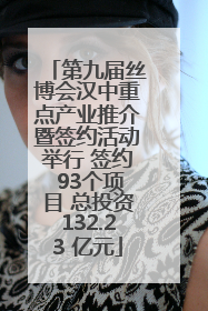 第九届丝博会汉中重点产业推介暨签约活动举行 签约 93个项目 总投资132.23 亿元
