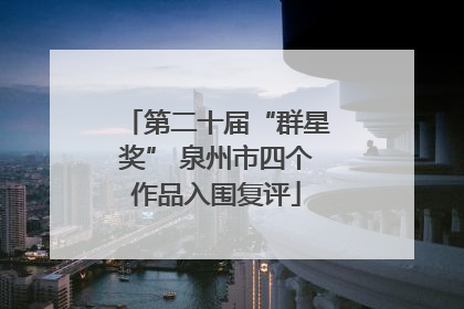 第二十届“群星奖” 泉州市四个作品入围复评